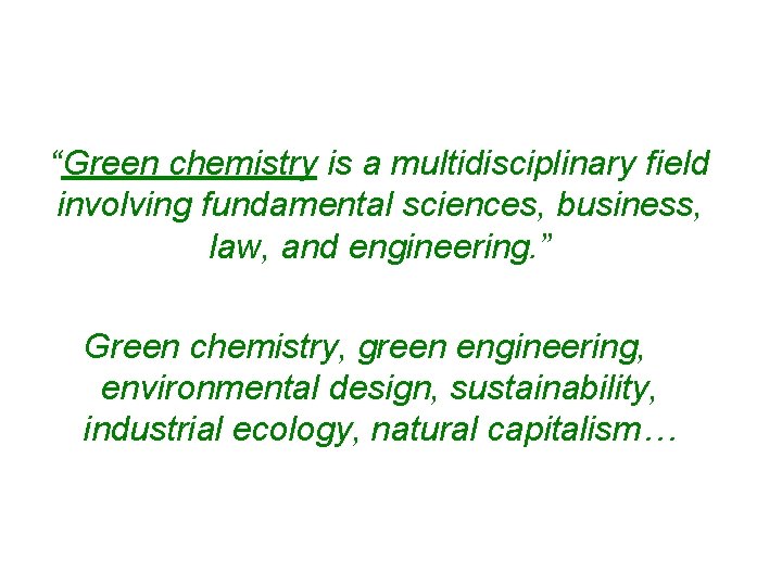 “Green chemistry is a multidisciplinary field involving fundamental sciences, business, law, and engineering. ”