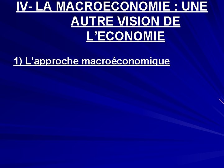 IV- LA MACROECONOMIE : UNE AUTRE VISION DE L’ECONOMIE 1) L’approche macroéconomique 