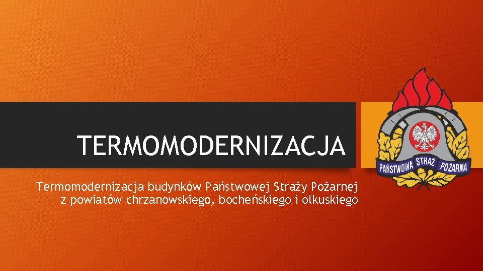 TERMOMODERNIZACJA Termomodernizacja budynków Państwowej Straży Pożarnej z powiatów chrzanowskiego, bocheńskiego i olkuskiego 