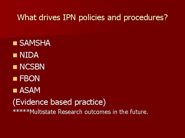 What drives IPN policies and procedures? n SAMSHA n NIDA n NCSBN n FBON What drives IPN policies and procedures? n SAMSHA n NIDA n NCSBN n FBON