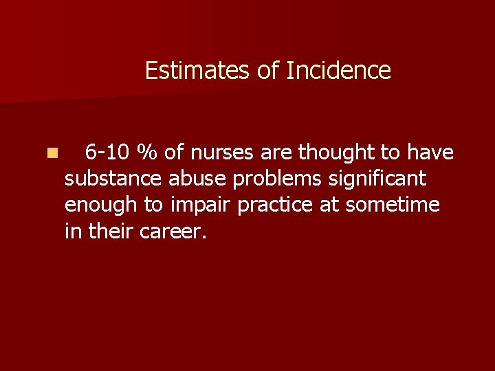 Estimates of Incidence n 6 -10 % of nurses are thought to have substance Estimates of Incidence n 6 -10 % of nurses are thought to have substance