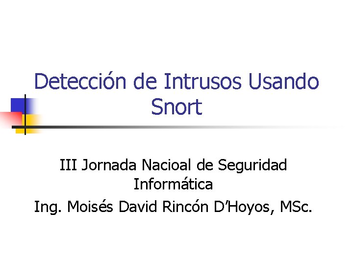 Detección de Intrusos Usando Snort III Jornada Nacioal de Seguridad Informática Ing. Moisés David