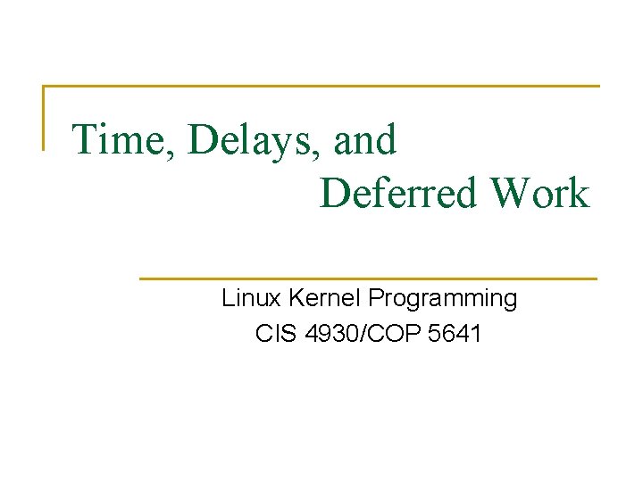 Time, Delays, and Deferred Work Linux Kernel Programming CIS 4930/COP 5641 