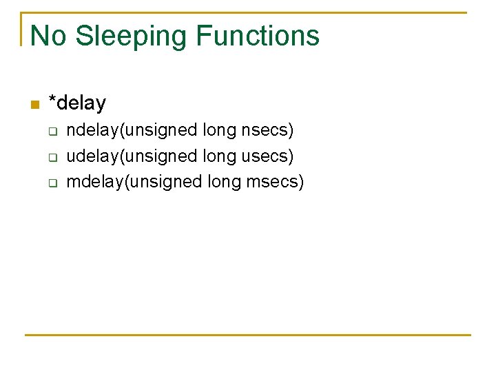 No Sleeping Functions n *delay q q q ndelay(unsigned long nsecs) udelay(unsigned long usecs)