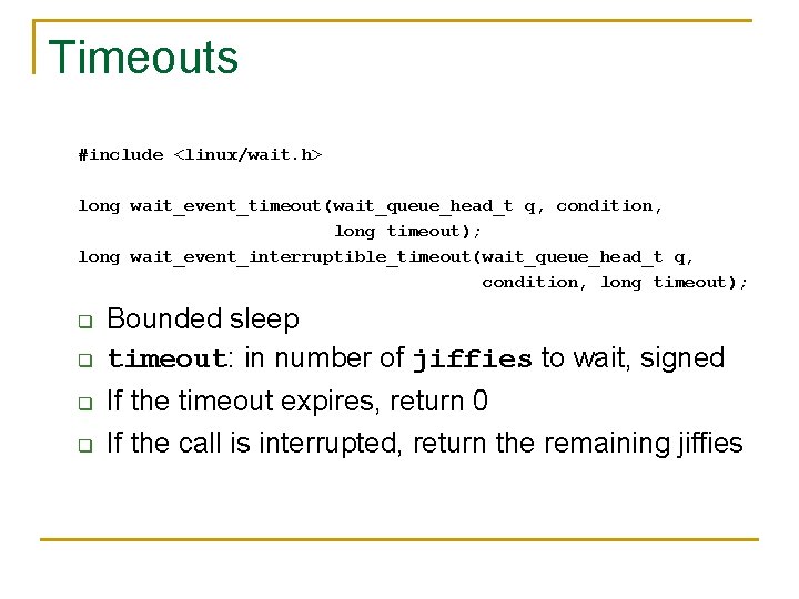 Timeouts #include <linux/wait. h> long wait_event_timeout(wait_queue_head_t q, condition, long timeout); long wait_event_interruptible_timeout(wait_queue_head_t q, condition,