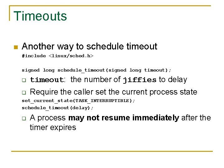 Timeouts n Another way to schedule timeout #include <linux/sched. h> signed long schedule_timeout(signed long