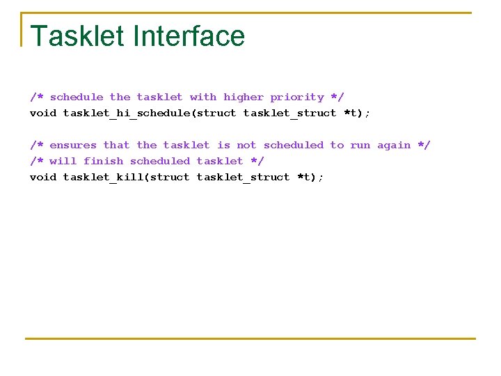 Tasklet Interface /* schedule the tasklet with higher priority */ void tasklet_hi_schedule(struct tasklet_struct *t);