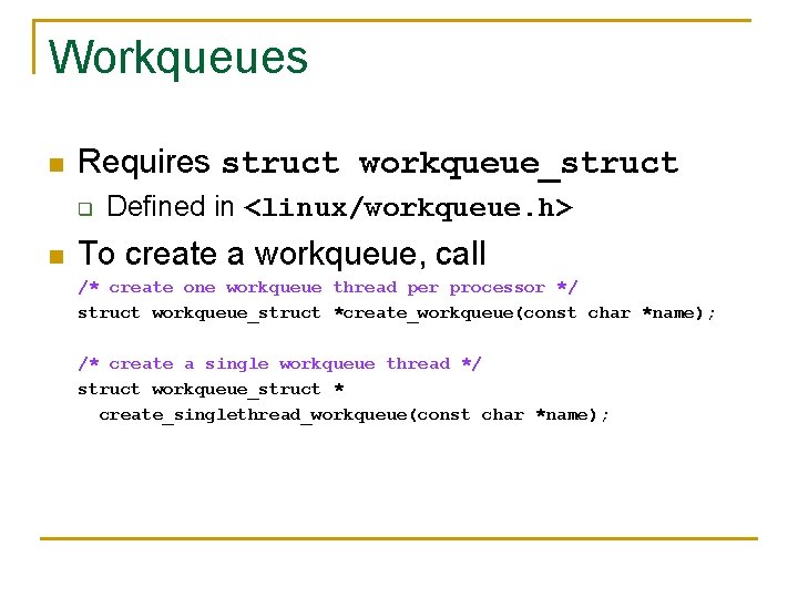Workqueues n Requires struct workqueue_struct q n Defined in <linux/workqueue. h> To create a