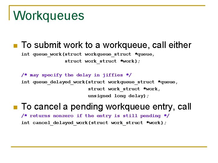 Workqueues n To submit work to a workqueue, call either int queue_work(struct workqueue_struct *queue,