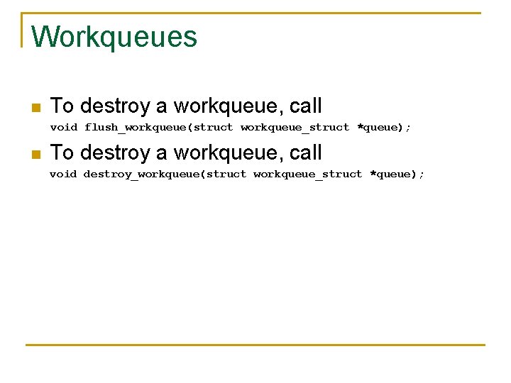 Workqueues n To destroy a workqueue, call void flush_workqueue(struct workqueue_struct *queue); n To destroy