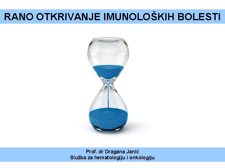 RANO OTKRIVANJE IMUNOLOŠKIH BOLESTI Prof. dr Dragana Janić Služba za hematologiju i onkologiju 