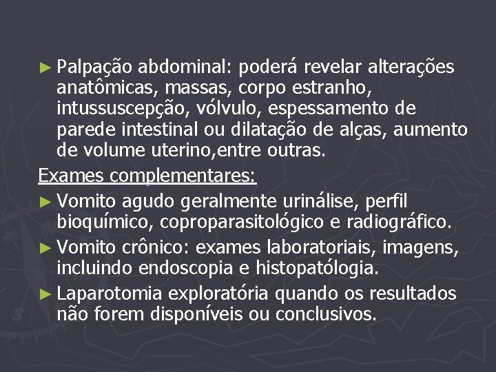 ► Palpação abdominal: poderá revelar alterações anatômicas, massas, corpo estranho, intussuscepção, vólvulo, espessamento de