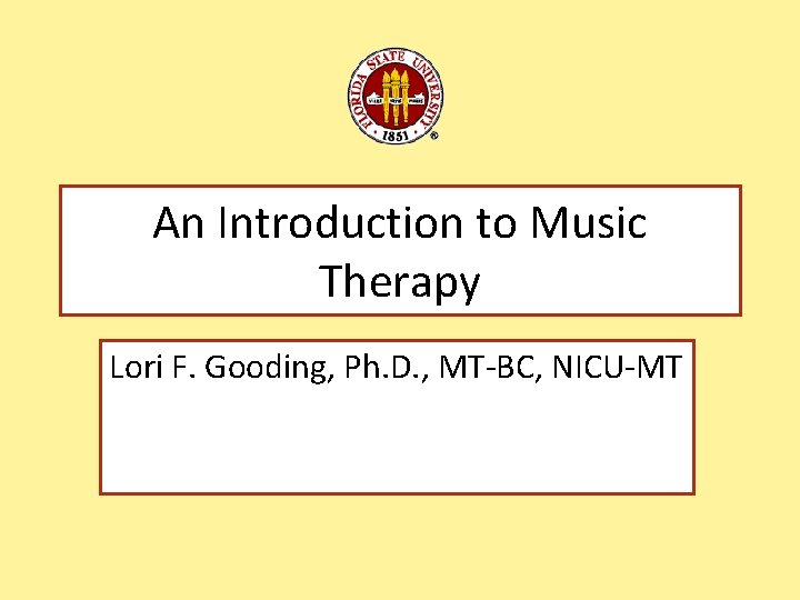 An Introduction to Music Therapy Lori F. Gooding, Ph. D. , MT-BC, NICU-MT 