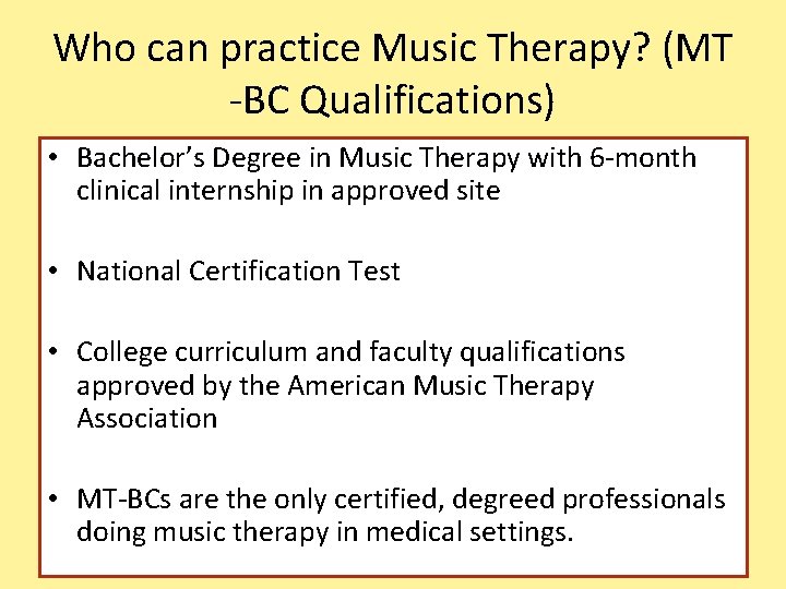 Who can practice Music Therapy? (MT -BC Qualifications) • Bachelor’s Degree in Music Therapy
