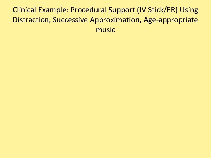 Clinical Example: Procedural Support (IV Stick/ER) Using Distraction, Successive Approximation, Age-appropriate music 