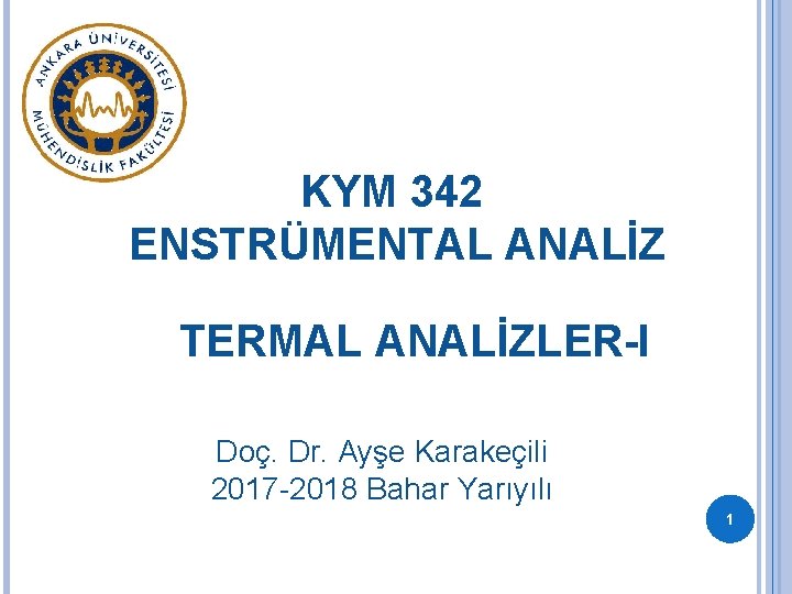 KYM 342 ENSTRÜMENTAL ANALİZ TERMAL ANALİZLER-I Doç. Dr. Ayşe Karakeçili 2017 -2018 Bahar Yarıyılı
