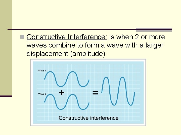 n Constructive Interference: is when 2 or more waves combine to form a wave