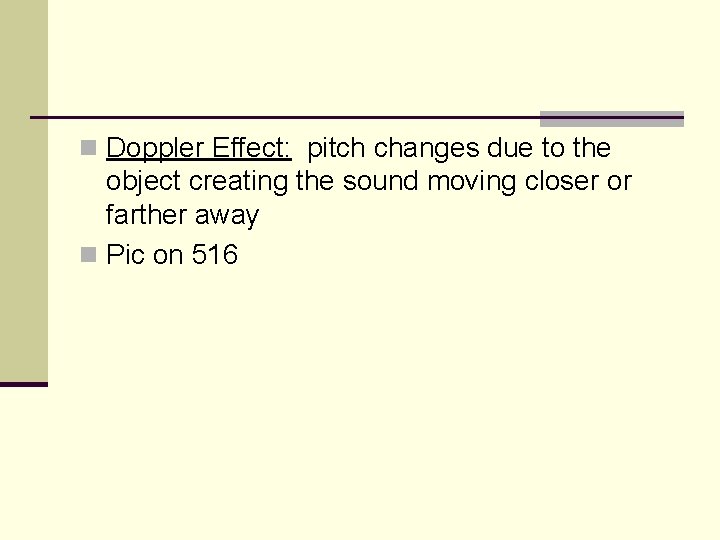 n Doppler Effect: pitch changes due to the object creating the sound moving closer