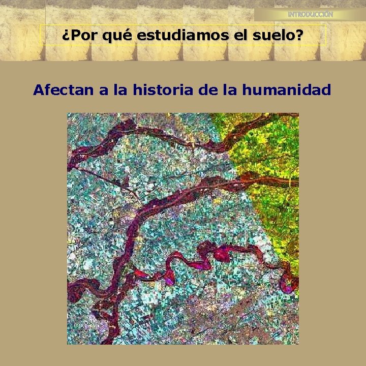 INTRODUCCIÓN ¿Por qué estudiamos el suelo? Afectan a la historia de la humanidad 