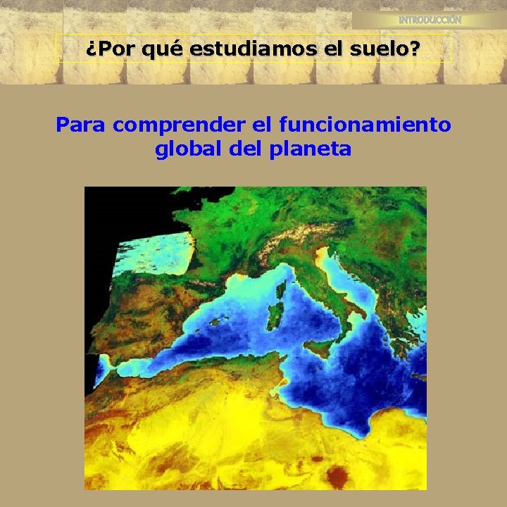 INTRODUCCIÓN ¿Por qué estudiamos el suelo? Para comprender el funcionamiento global del planeta 