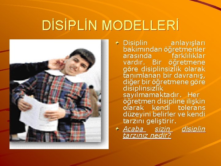 DİSİPLİN MODELLERİ Disiplin anlayışları bakımından öğretmenler arasında farklılıklar vardır. Bir öğretmene göre disiplinsizlik olarak