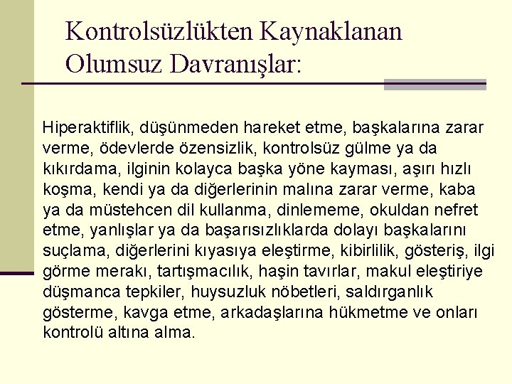 Kontrolsüzlükten Kaynaklanan Olumsuz Davranışlar: Hiperaktiflik, düşünmeden hareket etme, başkalarına zarar verme, ödevlerde özensizlik, kontrolsüz