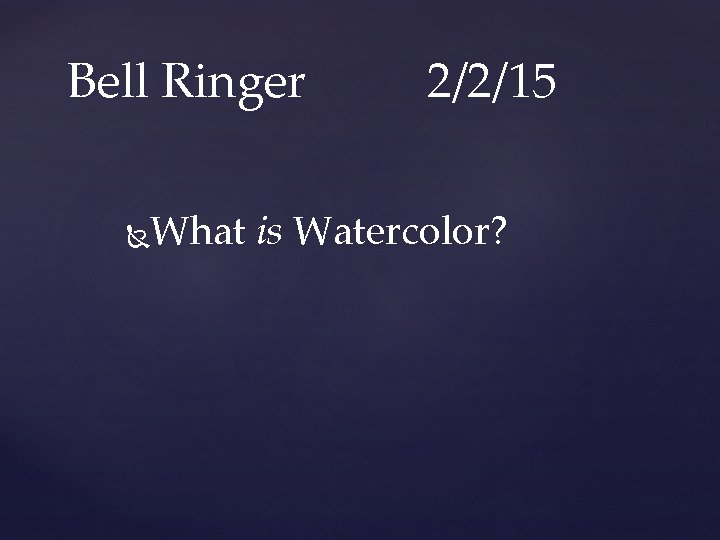 Bell Ringer 2/2/15 What is Watercolor? 