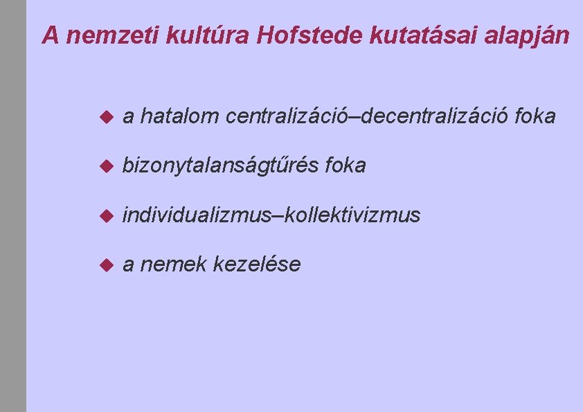 A nemzeti kultúra Hofstede kutatásai alapján a hatalom centralizáció–decentralizáció foka bizonytalanságtűrés foka individualizmus–kollektivizmus a