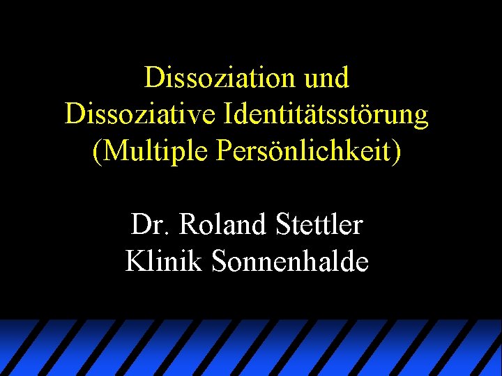 Dissoziation und Dissoziative Identitätsstörung (Multiple Persönlichkeit) Dr. Roland Stettler Klinik Sonnenhalde Dissoziation und Dissoziative Identitätsstörung (Multiple Persönlichkeit) Dr. Roland Stettler Klinik Sonnenhalde