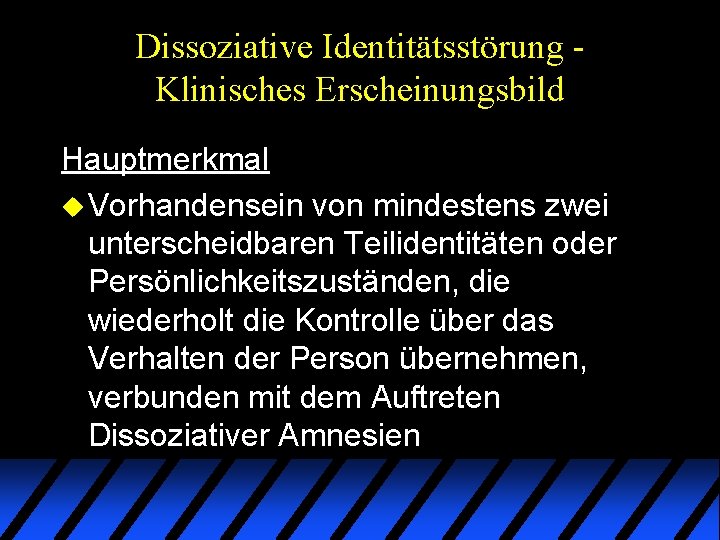 Dissoziative Identitätsstörung Klinisches Erscheinungsbild Hauptmerkmal u Vorhandensein von mindestens zwei unterscheidbaren Teilidentitäten oder Persönlichkeitszuständen, Dissoziative Identitätsstörung Klinisches Erscheinungsbild Hauptmerkmal u Vorhandensein von mindestens zwei unterscheidbaren Teilidentitäten oder Persönlichkeitszuständen,