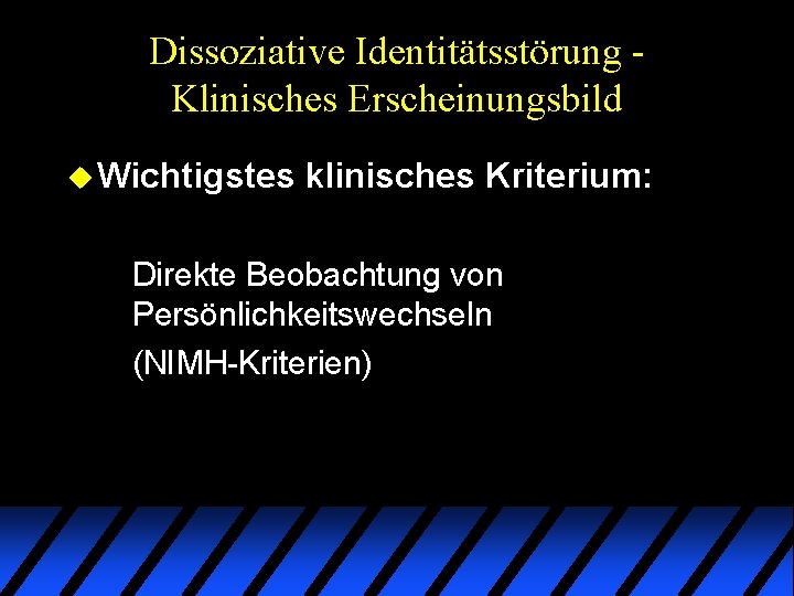 Dissoziative Identitätsstörung Klinisches Erscheinungsbild u Wichtigstes klinisches Kriterium: Direkte Beobachtung von Persönlichkeitswechseln (NIMH-Kriterien) Dissoziative Identitätsstörung Klinisches Erscheinungsbild u Wichtigstes klinisches Kriterium: Direkte Beobachtung von Persönlichkeitswechseln (NIMH-Kriterien)