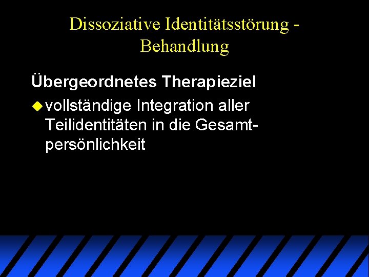 Dissoziative Identitätsstörung Behandlung Übergeordnetes Therapieziel u vollständige Integration aller Teilidentitäten in die Gesamtpersönlichkeit Dissoziative Identitätsstörung Behandlung Übergeordnetes Therapieziel u vollständige Integration aller Teilidentitäten in die Gesamtpersönlichkeit