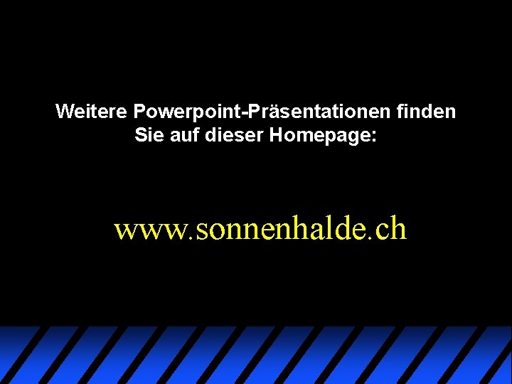 Weitere Powerpoint-Präsentationen finden Sie auf dieser Homepage: www. sonnenhalde. ch Weitere Powerpoint-Präsentationen finden Sie auf dieser Homepage: www. sonnenhalde. ch
