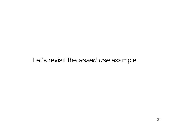 Let’s revisit the assert use example. 31 Let’s revisit the assert use example. 31