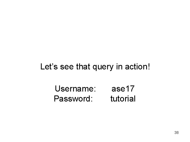 Let’s see that query in action! Username: Password: ase 17 tutorial 38 Let’s see that query in action! Username: Password: ase 17 tutorial 38