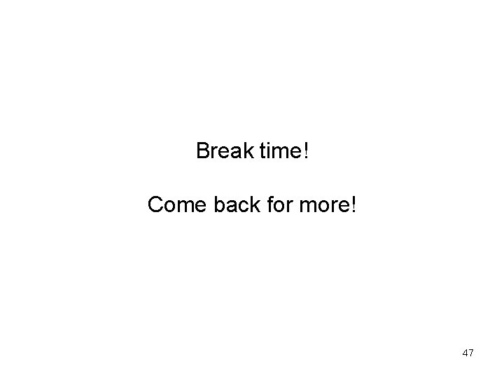 Break time! Come back for more! 47 Break time! Come back for more! 47