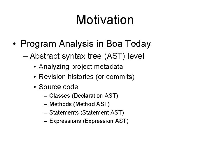 Motivation • Program Analysis in Boa Today – Abstract syntax tree (AST) level • Motivation • Program Analysis in Boa Today – Abstract syntax tree (AST) level •