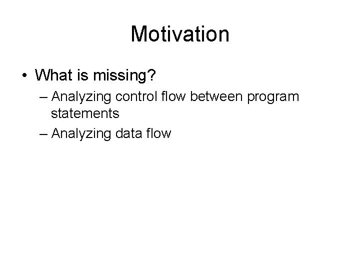 Motivation • What is missing? – Analyzing control flow between program statements – Analyzing Motivation • What is missing? – Analyzing control flow between program statements – Analyzing