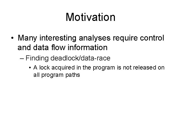 Motivation • Many interesting analyses require control and data flow information – Finding deadlock/data-race Motivation • Many interesting analyses require control and data flow information – Finding deadlock/data-race