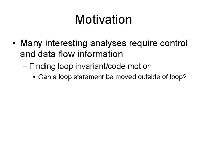 Motivation • Many interesting analyses require control and data flow information – Finding loop Motivation • Many interesting analyses require control and data flow information – Finding loop