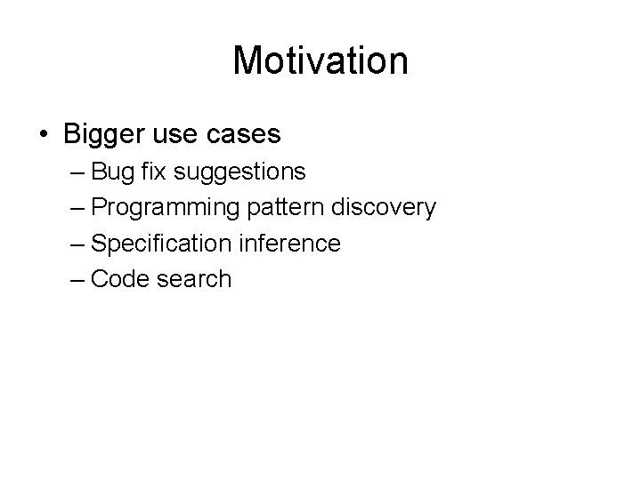 Motivation • Bigger use cases – Bug fix suggestions – Programming pattern discovery – Motivation • Bigger use cases – Bug fix suggestions – Programming pattern discovery –
