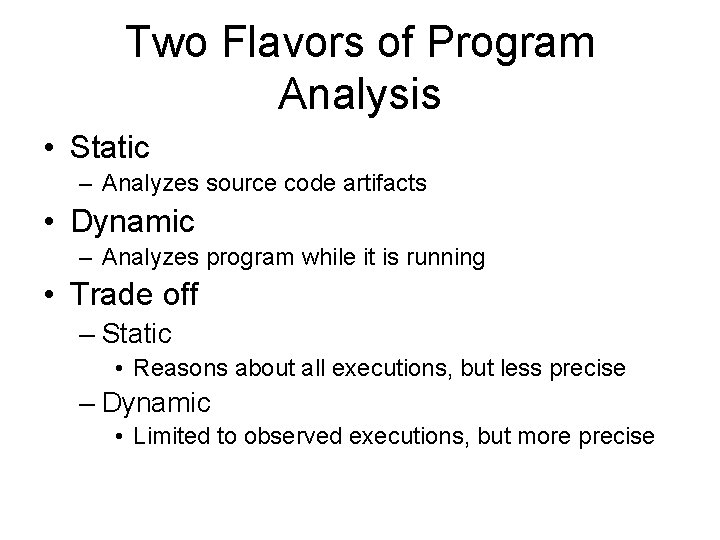Two Flavors of Program Analysis • Static – Analyzes source code artifacts • Dynamic Two Flavors of Program Analysis • Static – Analyzes source code artifacts • Dynamic