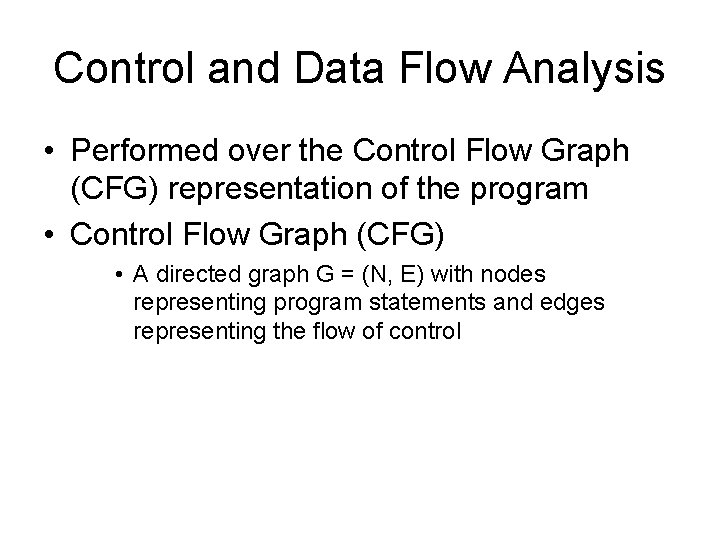 Control and Data Flow Analysis • Performed over the Control Flow Graph (CFG) representation Control and Data Flow Analysis • Performed over the Control Flow Graph (CFG) representation