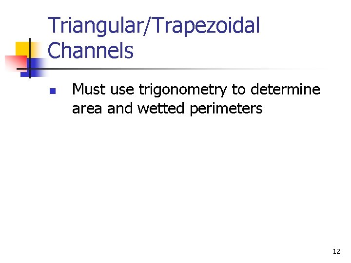 Triangular/Trapezoidal Channels n Must use trigonometry to determine area and wetted perimeters 12 