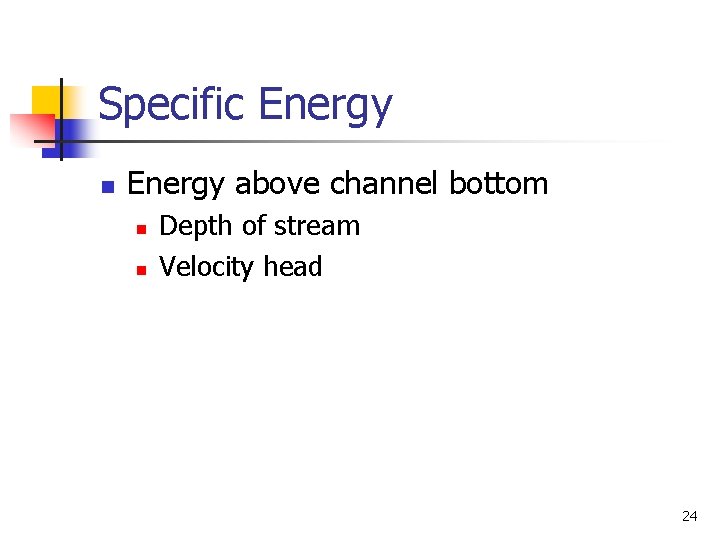 Specific Energy n Energy above channel bottom n n Depth of stream Velocity head