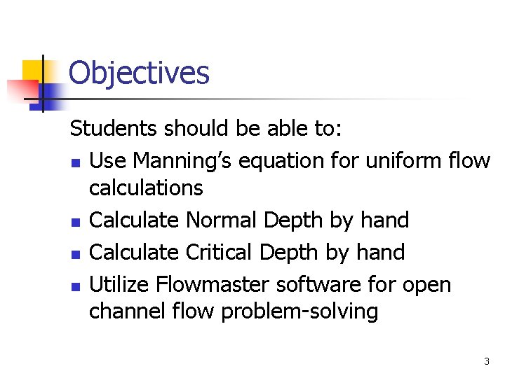 Objectives Students should be able to: n Use Manning’s equation for uniform flow calculations