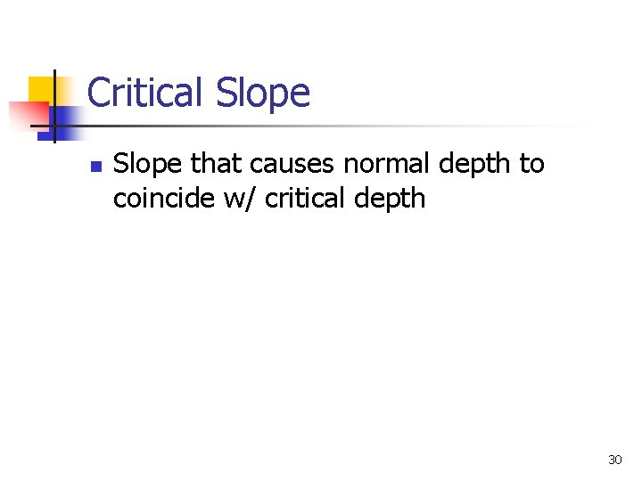 Critical Slope n Slope that causes normal depth to coincide w/ critical depth 30