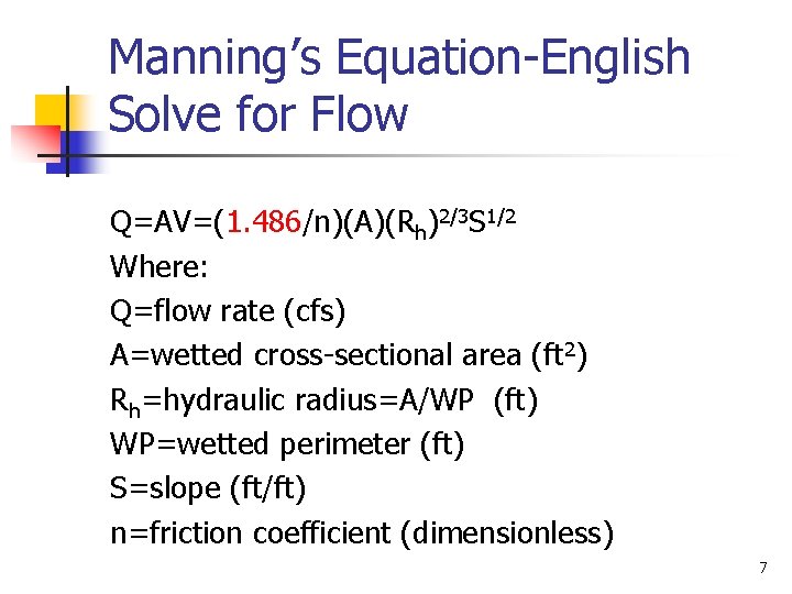 Manning’s Equation-English Solve for Flow Q=AV=(1. 486/n)(A)(Rh)2/3 S 1/2 Where: Q=flow rate (cfs) A=wetted