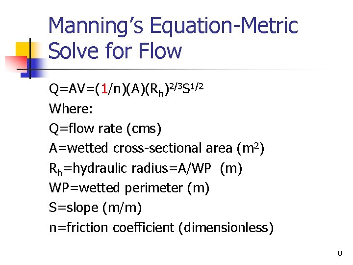 Manning’s Equation-Metric Solve for Flow Q=AV=(1/n)(A)(Rh)2/3 S 1/2 Where: Q=flow rate (cms) A=wetted cross-sectional