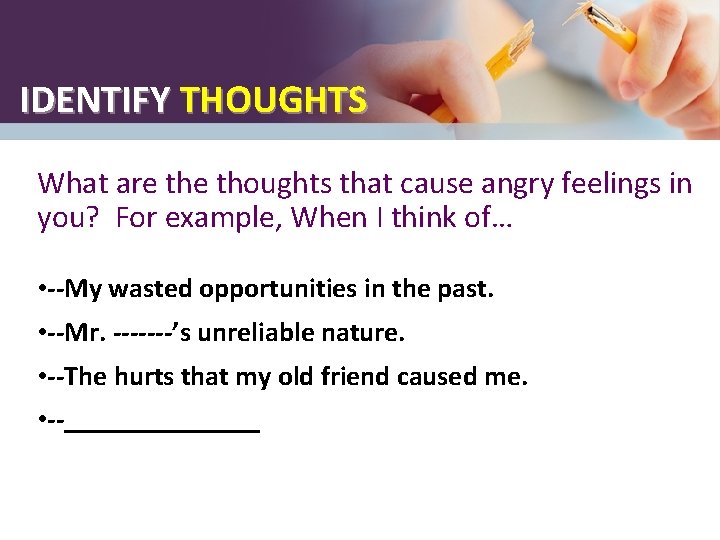 IDENTIFY THOUGHTS What are thoughts that cause angry feelings in you? For example, When